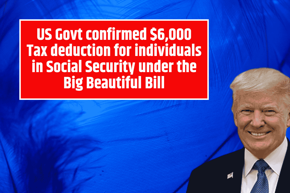 US Govt confirmed $6,000 Tax deduction for individuals in Social Security under the Big Beautiful Bill
